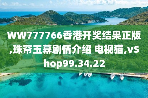 WW777766香港开奖结果正版,珠帘玉幕剧情介绍 电视猫,vShop99.34.22