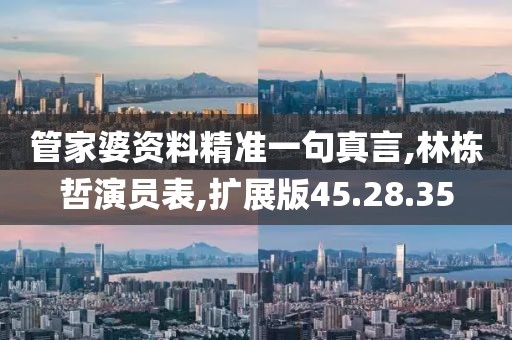 管家婆资料精准一句真言,林栋哲演员表,扩展版45.28.35