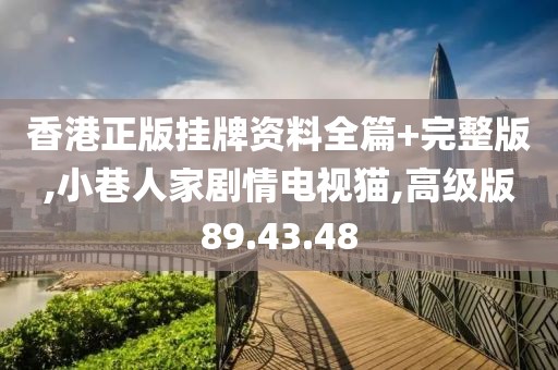 香港正版挂牌资料全篇+完整版,小巷人家剧情电视猫,高级版89.43.48