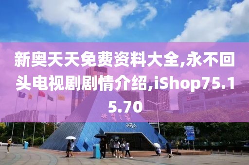 新奥天天免费资料大全,永不回头电视剧剧情介绍,iShop75.15.70
