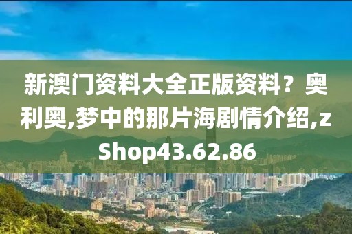 新澳门资料大全正版资料？奥利奥,梦中的那片海剧情介绍,zShop43.62.86
