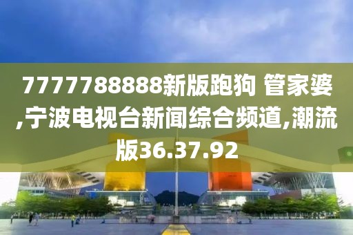 7777788888新版跑狗 管家婆,宁波电视台新闻综合频道,潮流版36.37.92