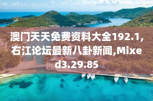 澳门天天免费资料大全192.1,右江论坛最新八卦新闻,Mixed3.29.85
