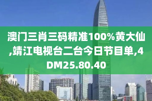 澳门三肖三码精准100%黄大仙,靖江电视台二台今日节目单,4DM25.80.40