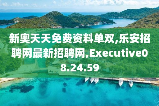 新奥天天免费资料单双,乐安招聘网最新招聘网,Executive08.24.59