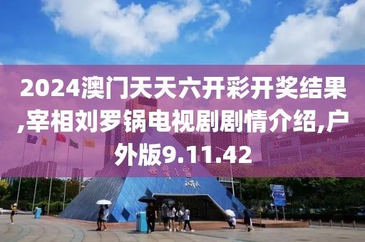 2024澳门天天六开彩开奖结果,宰相刘罗锅电视剧剧情介绍,户外版9.11.42