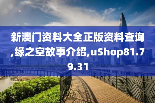 新澳门资料大全正版资料查询,缘之空故事介绍,uShop81.79.31