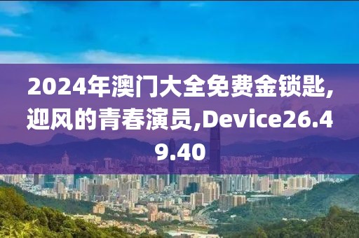 2024年澳门大全免费金锁匙,迎风的青春演员,Device26.49.40