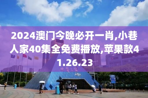 2024澳门今晚必开一肖,小巷人家40集全免费播放,苹果款41.26.23