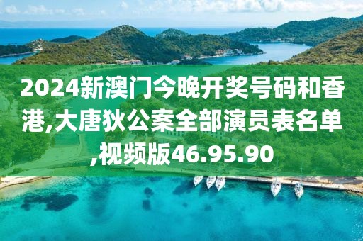 2024新澳门今晚开奖号码和香港,大唐狄公案全部演员表名单,视频版46.95.90