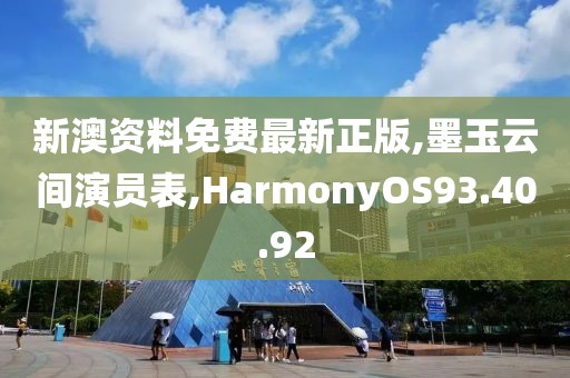 新澳资料免费最新正版,墨玉云间演员表,HarmonyOS93.40.92