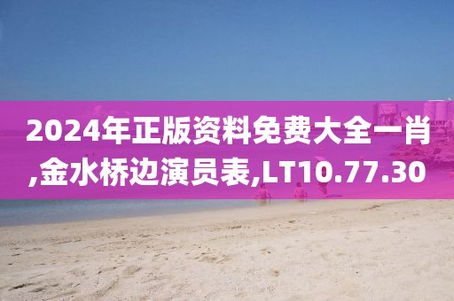 2024年正版资料免费大全一肖,金水桥边演员表,LT10.77.30