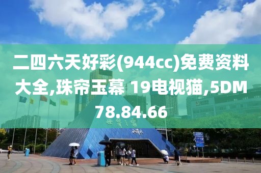 二四六天好彩(944cc)免费资料大全,珠帘玉幕 19电视猫,5DM78.84.66