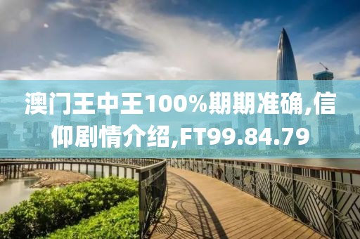 澳门王中王100%期期准确,信仰剧情介绍,FT99.84.79