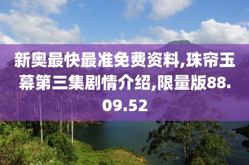 新奥最快最准免费资料,珠帘玉幕第三集剧情介绍,限量版88.09.52
