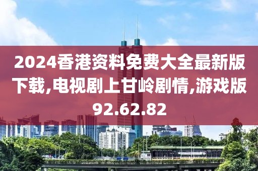 2024香港资料免费大全最新版下载,电视剧上甘岭剧情,游戏版92.62.82