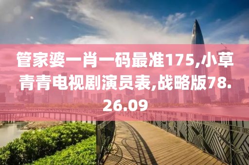 管家婆一肖一码最准175,小草青青电视剧演员表,战略版78.26.09