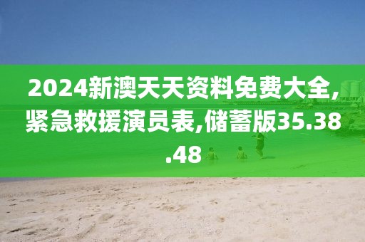 2024新澳天天资料免费大全,紧急救援演员表,储蓄版35.38.48