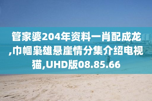 管家婆204年资料一肖配成龙,巾帼枭雄悬崖情分集介绍电视猫,UHD版08.85.66