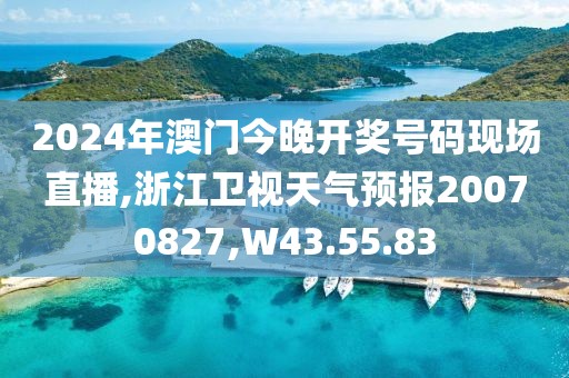 2024年澳门今晚开奖号码现场直播,浙江卫视天气预报20070827,W43.55.83