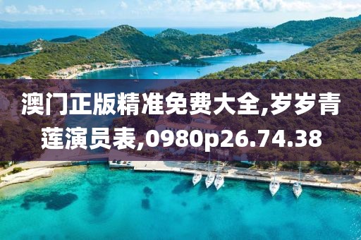 澳门正版精准免费大全,岁岁青莲演员表,0980p26.74.38