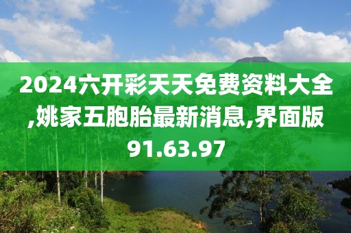 2024六开彩天天免费资料大全,姚家五胞胎最新消息,界面版91.63.97