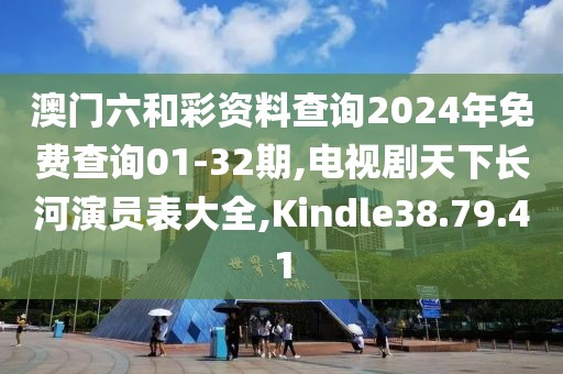 澳门六和彩资料查询2024年免费查询01-32期,电视剧天下长河演员表大全,Kindle38.79.41