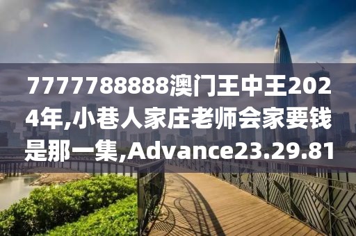 7777788888澳门王中王2024年,小巷人家庄老师会家要钱是那一集,Advance23.29.81
