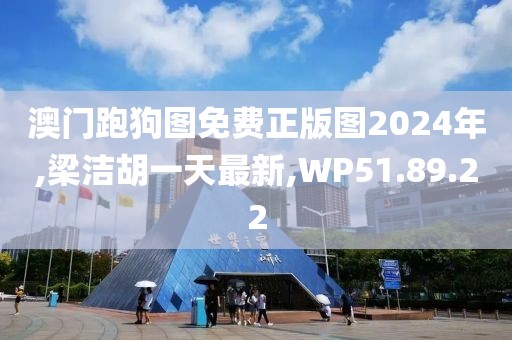 澳门跑狗图免费正版图2024年,梁洁胡一天最新,WP51.89.22