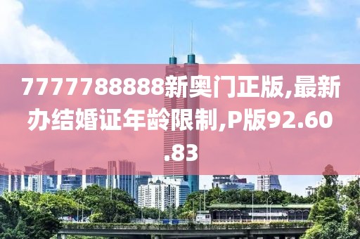 7777788888新奥门正版,最新办结婚证年龄限制,P版92.60.83