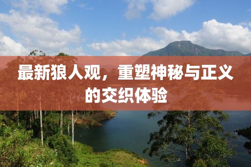 最新狼人观，重塑神秘与正义的交织体验