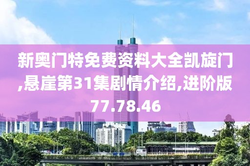 新奥门特免费资料大全凯旋门,悬崖第31集剧情介绍,进阶版77.78.46