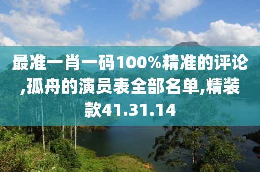 最准一肖一码100%精准的评论,孤舟的演员表全部名单,精装款41.31.14