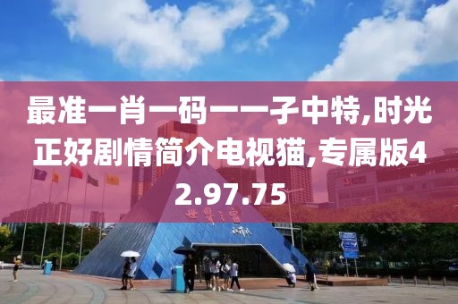 最准一肖一码一一孑中特,时光正好剧情简介电视猫,专属版42.97.75
