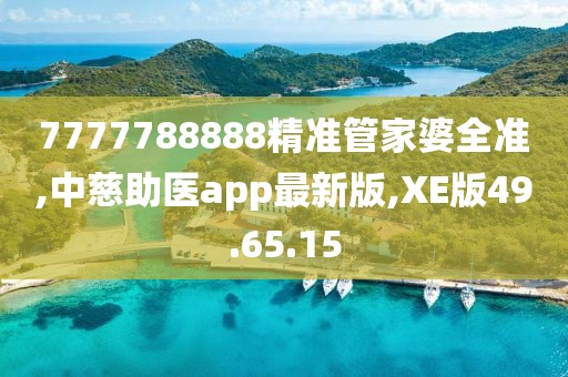 7777788888精准管家婆全准,中慈助医app最新版,XE版49.65.15