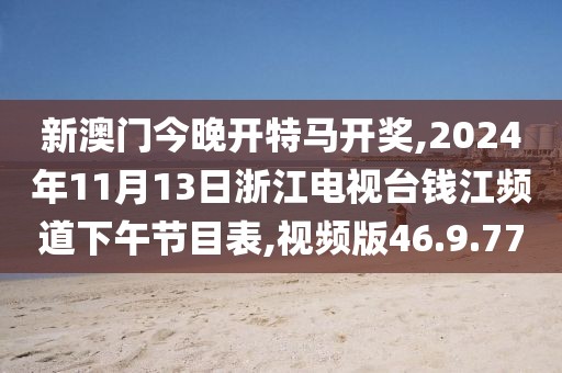 新澳门今晚开特马开奖,2024年11月13日浙江电视台钱江频道下午节目表,视频版46.9.77