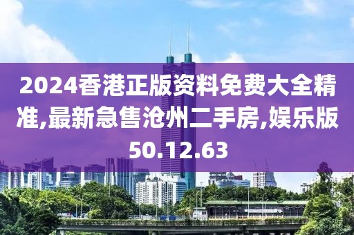 2024香港正版资料免费大全精准,最新急售沧州二手房,娱乐版50.12.63