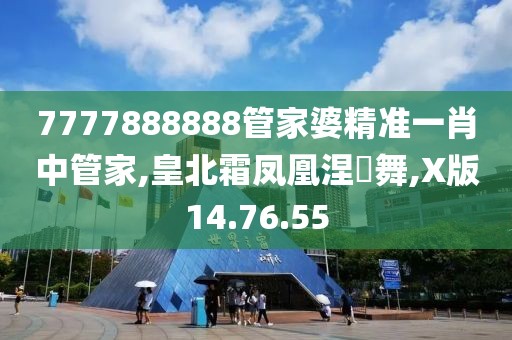 7777888888管家婆精准一肖中管家,皇北霜凤凰涅槃舞,X版14.76.55