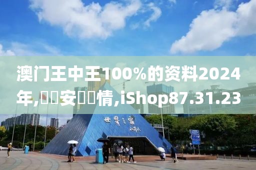澳门王中王100%的资料2024年,錦繡安寧劇情,iShop87.31.23