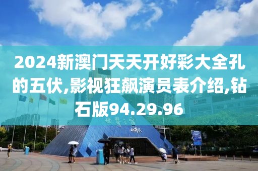2024新澳门天天开好彩大全孔的五伏,影视狂飙演员表介绍,钻石版94.29.96