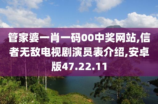 管家婆一肖一码00中奖网站,信者无敌电视剧演员表介绍,安卓版47.22.11