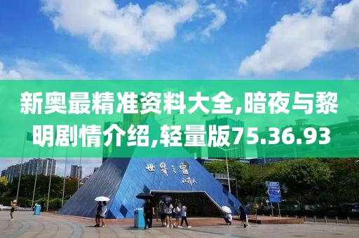 新奥最精准资料大全,暗夜与黎明剧情介绍,轻量版75.36.93
