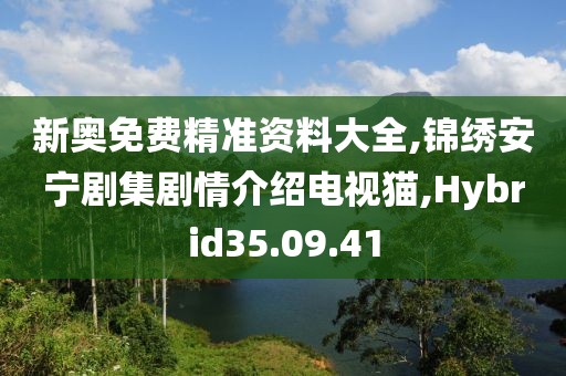 新奥免费精准资料大全,锦绣安宁剧集剧情介绍电视猫,Hybrid35.09.41