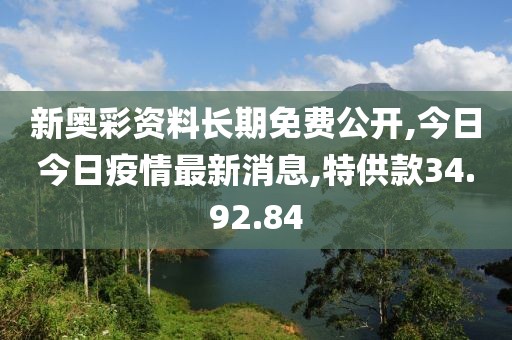 新奥彩资料长期免费公开,今日今日疫情最新消息,特供款34.92.84