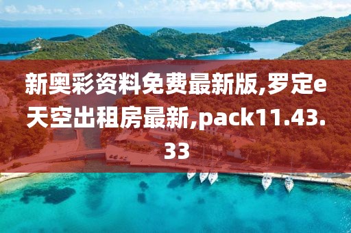新奥彩资料免费最新版,罗定e天空出租房最新,pack11.43.33