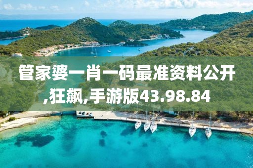 管家婆一肖一码最准资料公开,狂飙,手游版43.98.84