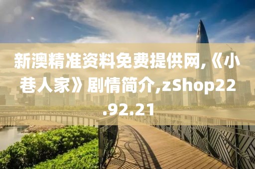 新澳精准资料免费提供网,《小巷人家》剧情简介,zShop22.92.21