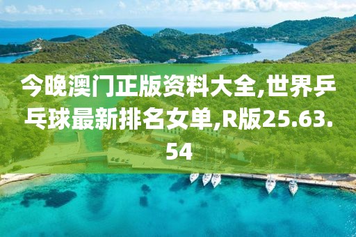 今晚澳门正版资料大全,世界乒乓球最新排名女单,R版25.63.54