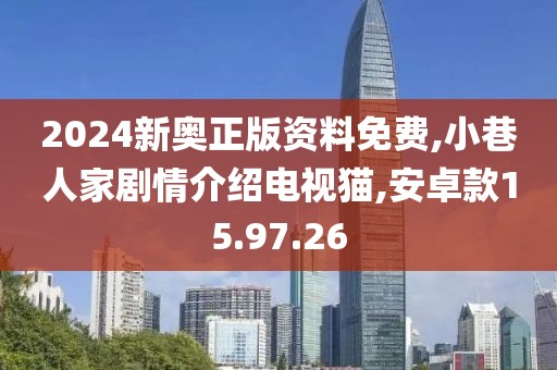 2024新奥正版资料免费,小巷人家剧情介绍电视猫,安卓款15.97.26