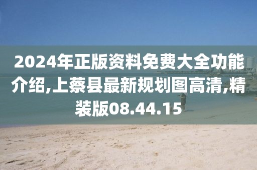 2024年正版资料免费大全功能介绍,上蔡县最新规划图高清,精装版08.44.15